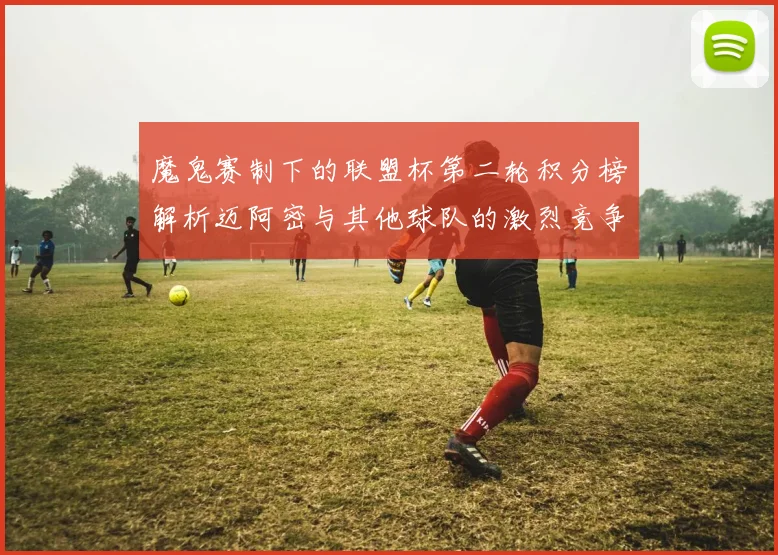 魔鬼赛制下的联盟杯第二轮积分榜解析迈阿密与其他球队的激烈竞争
