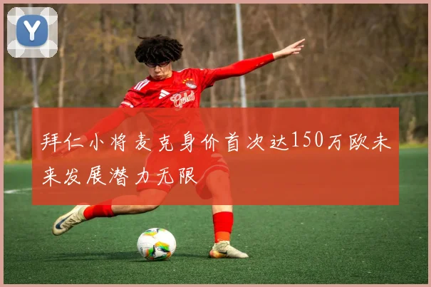 拜仁小将麦克身价首次达150万欧未来发展潜力无限